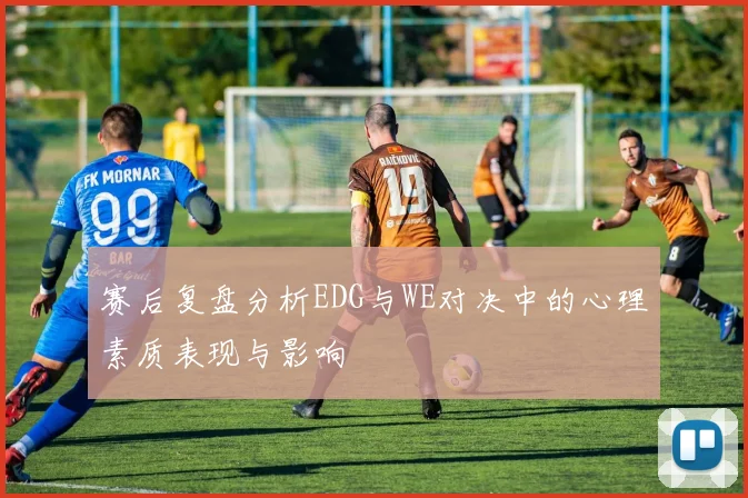 赛后复盘分析EDG与WE对决中的心理素质表现与影响