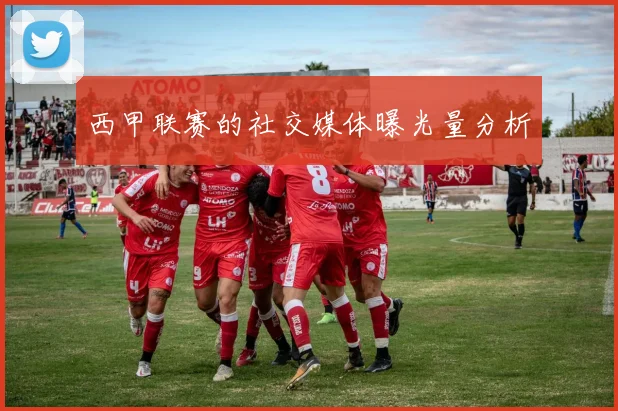 西甲联赛的社交媒体曝光量分析