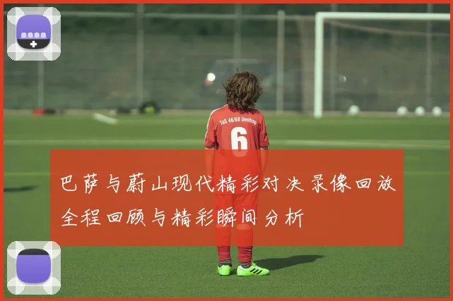 巴萨与蔚山现代精彩对决录像回放全程回顾与精彩瞬间分析