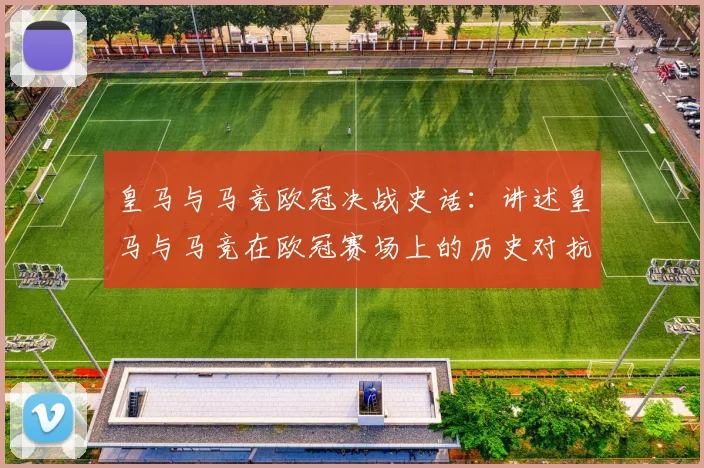皇马与马竞欧冠决战史话：讲述皇马与马竞在欧冠赛场上的历史对抗