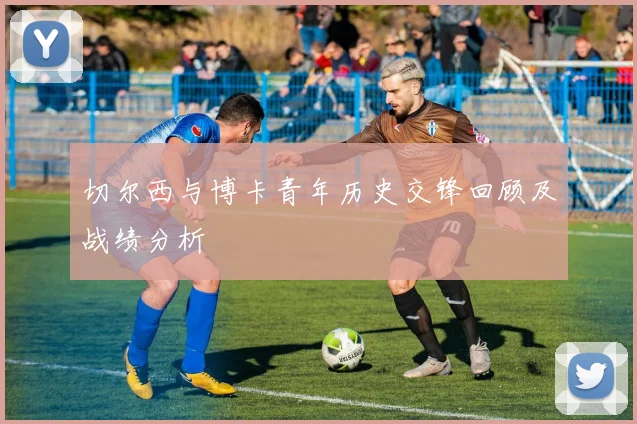 切尔西与博卡青年历史交锋回顾及战绩分析